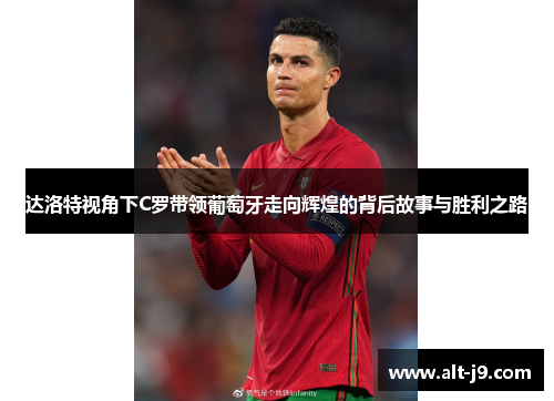 达洛特视角下C罗带领葡萄牙走向辉煌的背后故事与胜利之路