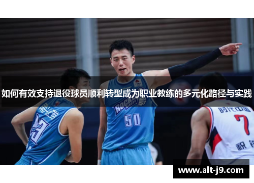 如何有效支持退役球员顺利转型成为职业教练的多元化路径与实践