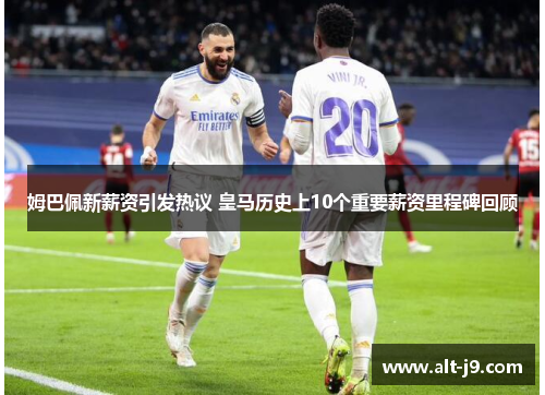 姆巴佩新薪资引发热议 皇马历史上10个重要薪资里程碑回顾 姆巴佩新薪资引发热议 皇马历史上10个重要薪资里程碑回顾