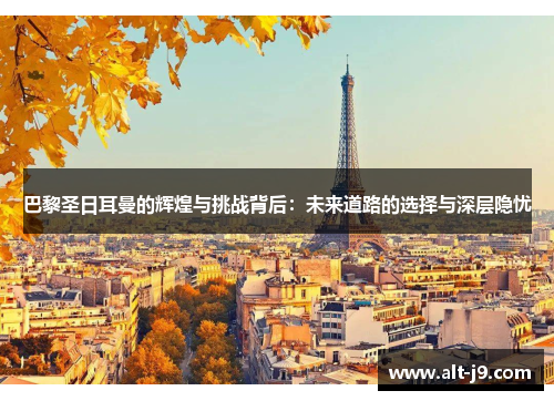 巴黎圣日耳曼的辉煌与挑战背后：未来道路的选择与深层隐忧