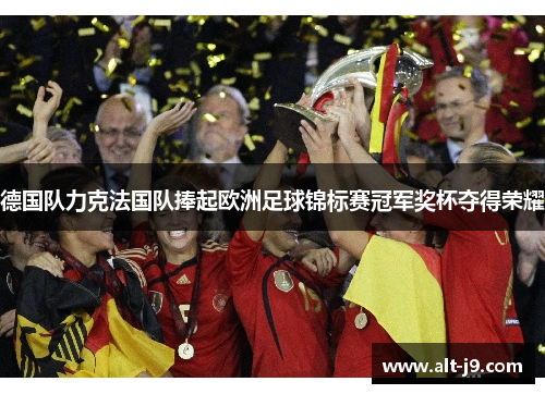 德国队力克法国队捧起欧洲足球锦标赛冠军奖杯夺得荣耀