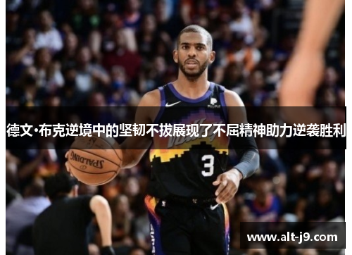 德文·布克逆境中的坚韧不拔展现了不屈精神助力逆袭胜利