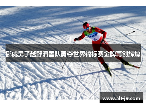 挪威男子越野滑雪队勇夺世界锦标赛金牌再创辉煌