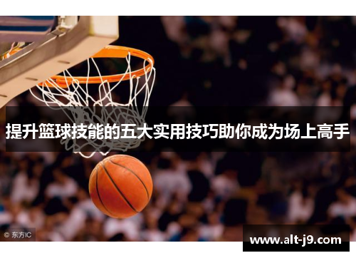 提升篮球技能的五大实用技巧助你成为场上高手