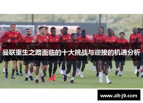 曼联重生之路面临的十大挑战与迎接的机遇分析