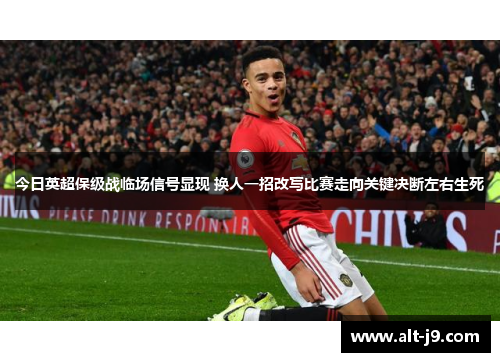 今日英超保级战临场信号显现 换人一招改写比赛走向关键决断左右生死