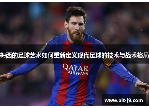 梅西的足球艺术如何重新定义现代足球的技术与战术格局