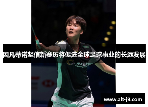 因凡蒂诺坚信新赛历将促进全球足球事业的长远发展