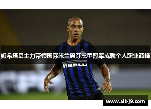 姆希塔良主力带领国际米兰勇夺意甲冠军成就个人职业巅峰