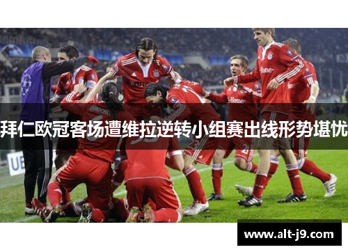 拜仁欧冠客场遭维拉逆转小组赛出线形势堪忧