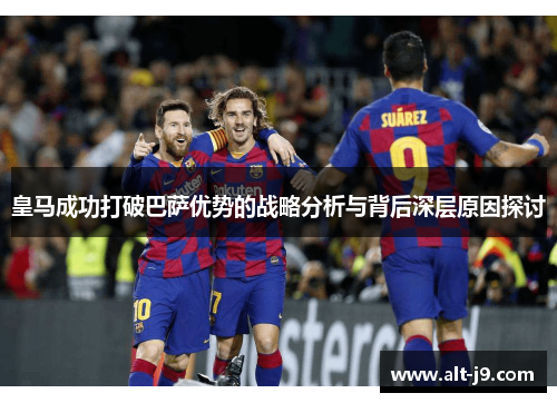 皇马成功打破巴萨优势的战略分析与背后深层原因探讨