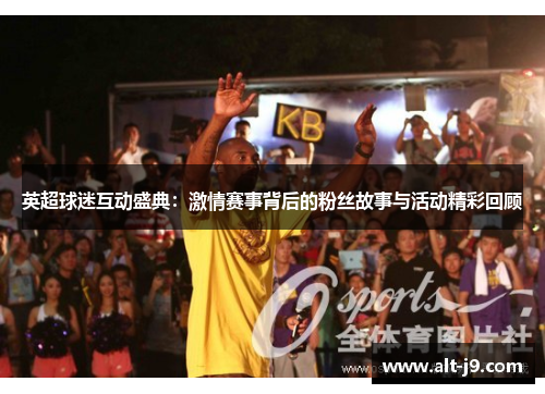 英超球迷互动盛典:激情赛事背后的粉丝故事与活动精彩回顾 英超球迷互动盛典:激情赛事背后的粉丝故事与活动精彩回顾