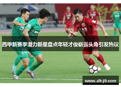 西甲新赛季潜力新星盘点年轻才俊崭露头角引发热议 西甲新赛季潜力新星盘点年轻才俊崭露头角引发热议
