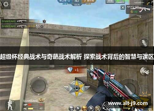 超级杯经典战术与奇葩战术解析 探索战术背后的智慧与误区