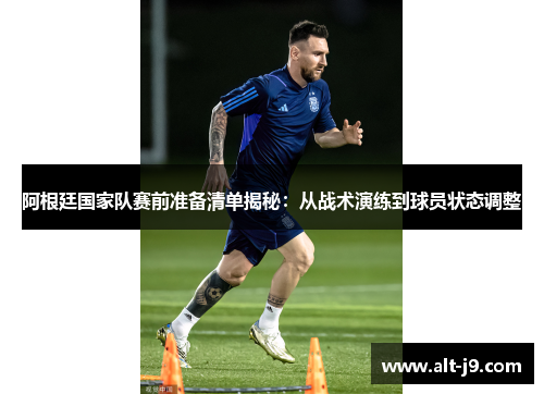 阿根廷国家队赛前准备清单揭秘:从战术演练到球员状态调整 阿根廷国家队赛前准备清单揭秘:从战术演练到球员状态调整