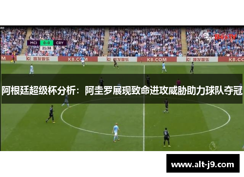 阿根廷超级杯分析:阿圭罗展现致命进攻威胁助力球队夺冠 阿根廷超级杯分析:阿圭罗展现致命进攻威胁助力球队夺冠
