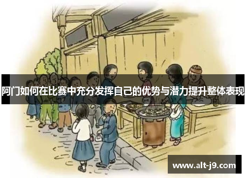 阿门如何在比赛中充分发挥自己的优势与潜力提升整体表现 阿门如何在比赛中充分发挥自己的优势与潜力提升整体表现