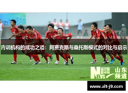 青训机构的成功之道:阿贾克斯与桑托斯模式的对比与启示 青训机构的成功之道:阿贾克斯与桑托斯模式的对比与启示