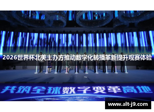 2026世界杯北美主办方推动数字化转播革新提升观赛体验 2026世界杯北美主办方推动数字化转播革新提升观赛体验